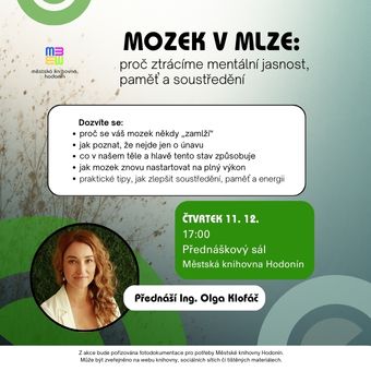 Čtete jeden odstavec třikrát za sebou? Zapomenete, proč jste šli do kuchyně? Nebo se ráno probouzíte už unavení? Takzvaný „brain fog“ se dnes týká víc lidí, než si myslíme. Proč k tomu dochází – a jak se z té mlhy dostat ven? Na přednášce si vysvětlíme, co za tím stojí – a jak mozek znovu probudit k plnému výkonu. Přednáší Ing. Olga Klofáč.